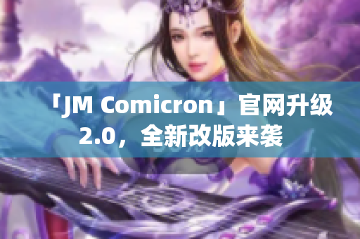 「JM Comicron」官网升级2.0，全新改版来袭