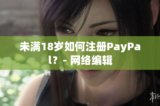 未满18岁如何注册PayPal？- 网络编辑