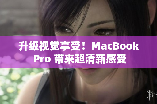 升级视觉享受！MacBook Pro 带来超清新感受