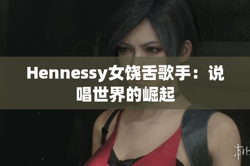 Hennessy女饶舌歌手：说唱世界的崛起