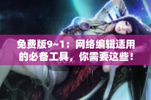 免费版9~1：网络编辑适用的必备工具，你需要这些！
