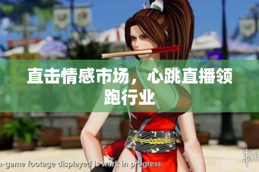 直击情感市场，心跳直播领跑行业