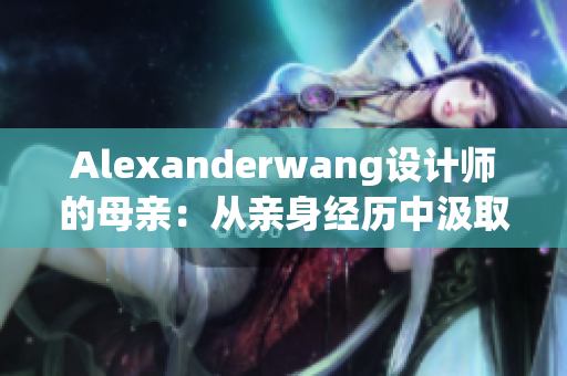 Alexanderwang设计师的母亲：从亲身经历中汲取创作灵感