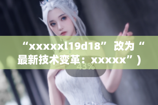 “xxxxxl19d18” 改为“最新技术变革：xxxxx”)