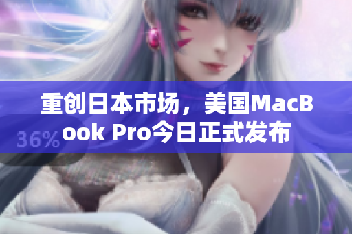 重创日本市场，美国MacBook Pro今日正式发布