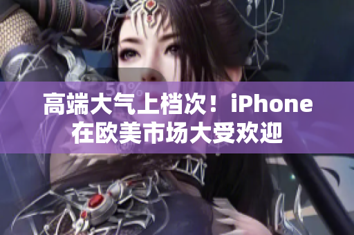 高端大气上档次！iPhone在欧美市场大受欢迎