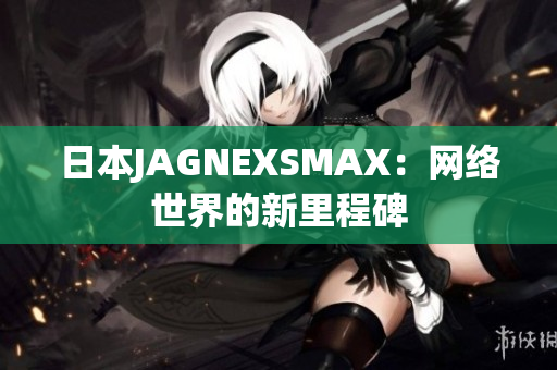 日本JAGNEXSMAX：网络世界的新里程碑