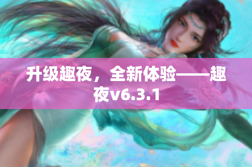 升级趣夜，全新体验——趣夜v6.3.1