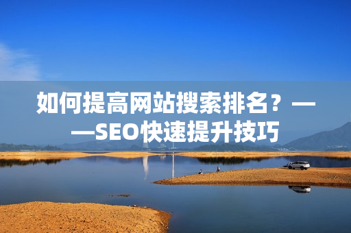 如何提高网站搜索排名？——SEO快速提升技巧