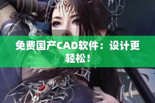 免费国产CAD软件：设计更轻松！