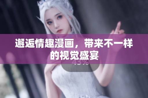 邂逅情趣漫画，带来不一样的视觉盛宴