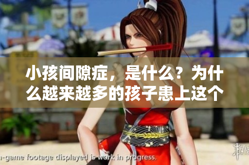 小孩间隙症，是什么？为什么越来越多的孩子患上这个病？