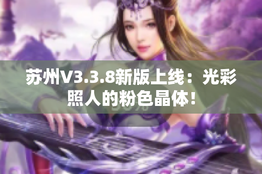 苏州V3.3.8新版上线：光彩照人的粉色晶体！