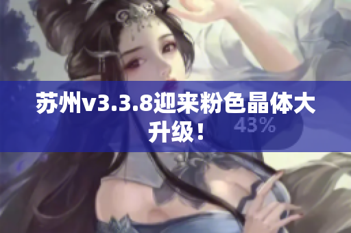 苏州v3.3.8迎来粉色晶体大升级！