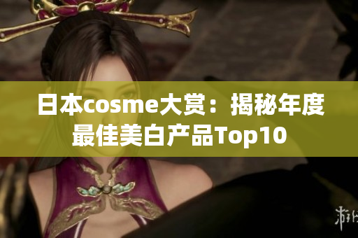 日本cosme大赏：揭秘年度最佳美白产品Top10