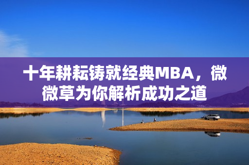 十年耕耘铸就经典MBA，微微草为你解析成功之道