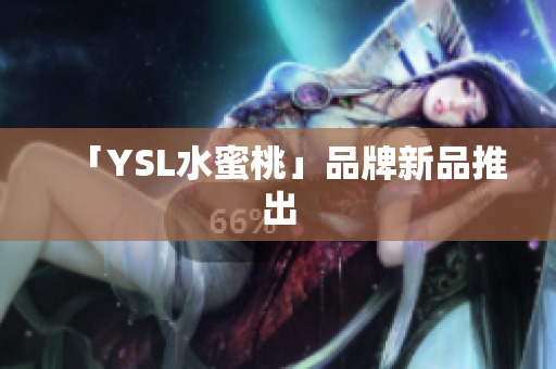 「YSL水蜜桃」品牌新品推出