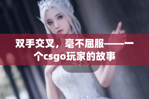 双手交叉，毫不屈服——一个csgo玩家的故事