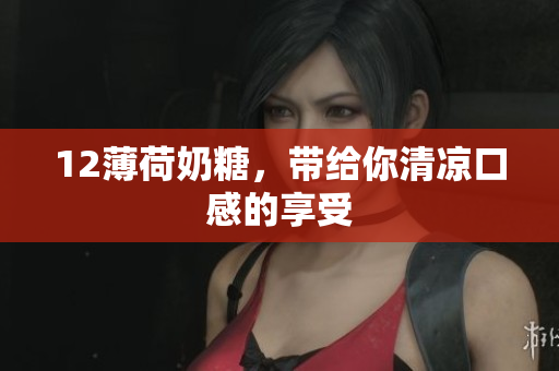12薄荷奶糖，带给你清凉口感的享受