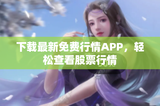 下载最新免费行情APP，轻松查看股票行情