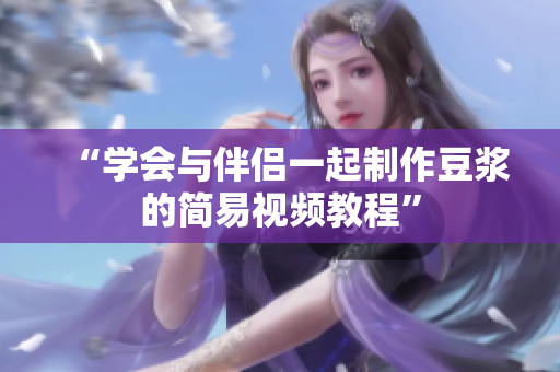 “学会与伴侣一起制作豆浆的简易视频教程”