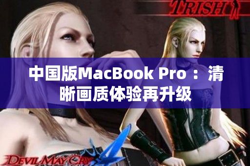 中国版MacBook Pro ：清晰画质体验再升级