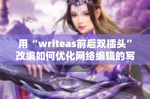 用“writeas前后双插头”改编如何优化网络编辑的写作能力？