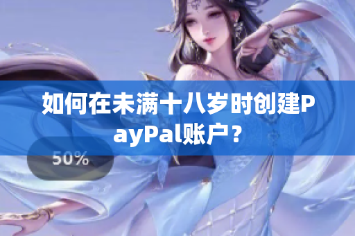如何在未满十八岁时创建PayPal账户？
