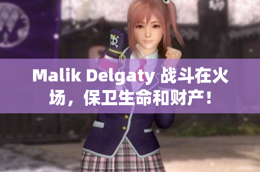 Malik Delgaty 战斗在火场，保卫生命和财产！
