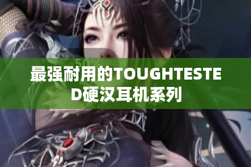 最强耐用的TOUGHTESTED硬汉耳机系列