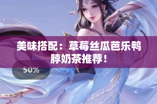 美味搭配：草莓丝瓜芭乐鸭脖奶茶推荐！