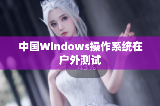 中国Windows操作系统在户外测试