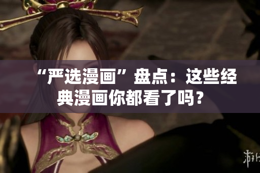 “严选漫画”盘点：这些经典漫画你都看了吗？