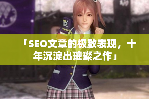 「SEO文章的极致表现，十年沉淀出璀璨之作」