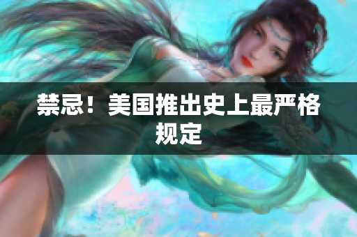 禁忌！美国推出史上最严格规定