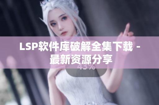 LSP软件库破解全集下载 - 最新资源分享