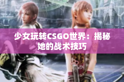 少女玩转CSGO世界：揭秘她的战术技巧
