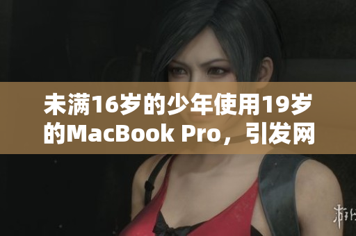 未满16岁的少年使用19岁的MacBook Pro，引发网友热议
