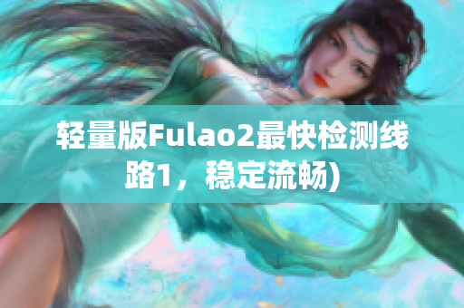 轻量版Fulao2最快检测线路1，稳定流畅)