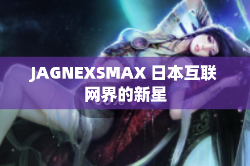 JAGNEXSMAX 日本互联网界的新星