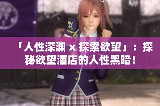 「人性深渊 x 探索欲望」：探秘欲望酒店的人性黑暗！
