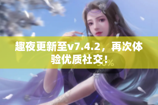 趣夜更新至v7.4.2，再次体验优质社交！