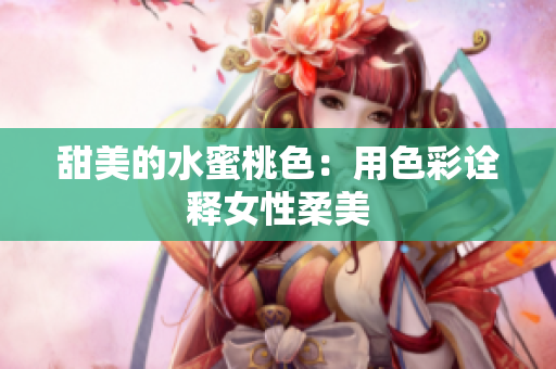 甜美的水蜜桃色：用色彩诠释女性柔美