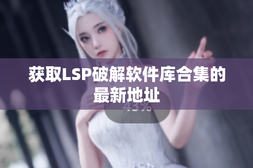 获取LSP破解软件库合集的最新地址