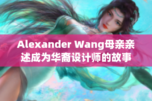Alexander Wang母亲亲述成为华裔设计师的故事