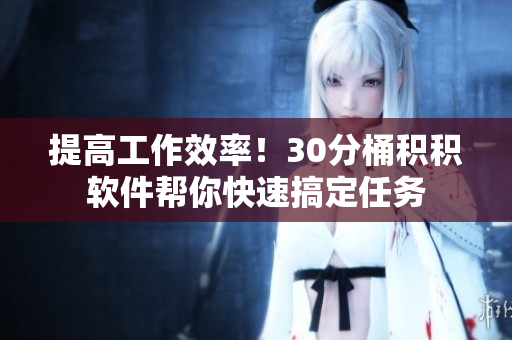 提高工作效率！30分桶积积软件帮你快速搞定任务