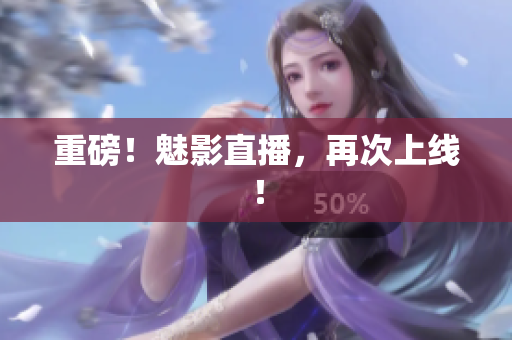 重磅！魅影直播，再次上线！