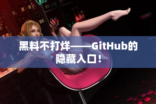 黑料不打烊——GitHub的隐藏入口！