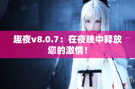 趣夜v8.0.7：在夜晚中释放您的激情！