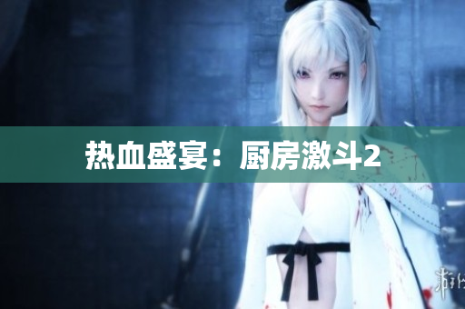 热血盛宴：厨房激斗2